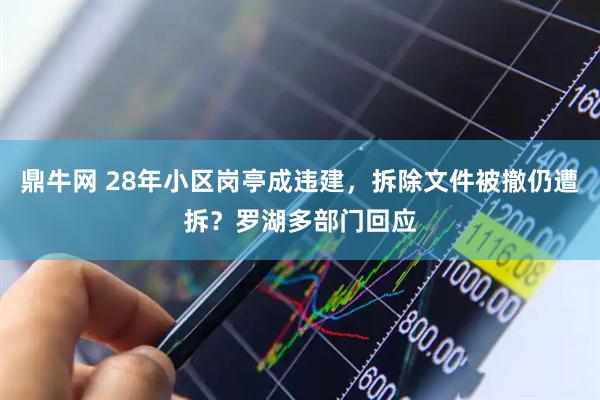 鼎牛网 28年小区岗亭成违建，拆除文件被撤仍遭拆？罗湖多部门回应