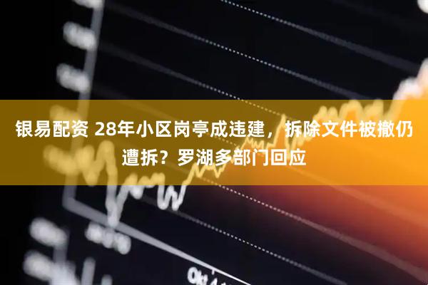 银易配资 28年小区岗亭成违建，拆除文件被撤仍遭拆？罗湖多部门回应