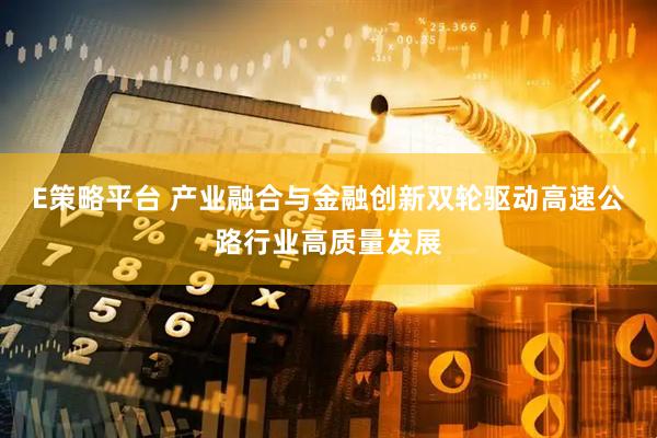E策略平台 产业融合与金融创新双轮驱动高速公路行业高质量发展