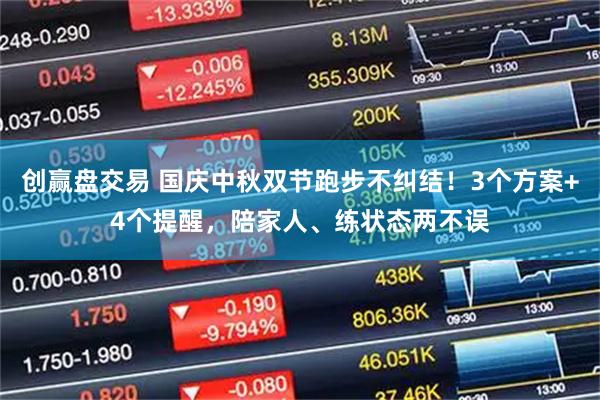 创赢盘交易 国庆中秋双节跑步不纠结！3个方案+4个提醒，陪家人、练状态两不误