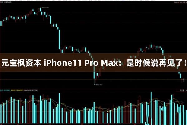 元宝枫资本 iPhone11 Pro Max：是时候说再见了！