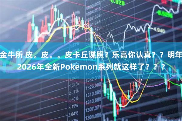 金牛所 皮。皮。。皮卡丘谍照？乐高你认真？？明年2026年全新Pokemon系列就这样了？？？