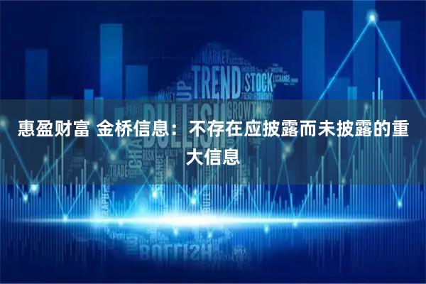 惠盈财富 金桥信息：不存在应披露而未披露的重大信息