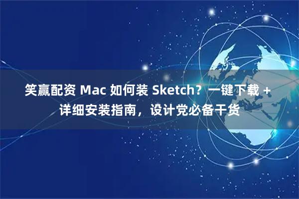 笑赢配资 Mac 如何装 Sketch？一键下载 + 详细安装指南，设计党必备干货