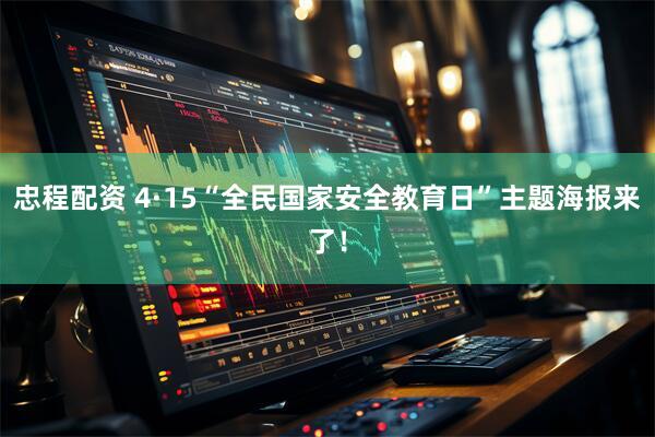 忠程配资 4·15“全民国家安全教育日”主题海报来了！